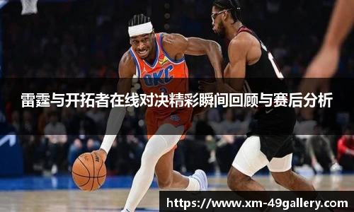 雷霆与开拓者在线对决精彩瞬间回顾与赛后分析
