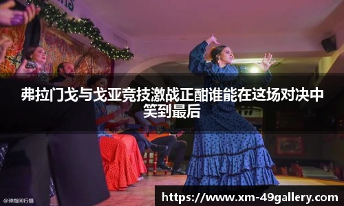 弗拉门戈与戈亚竞技激战正酣谁能在这场对决中笑到最后