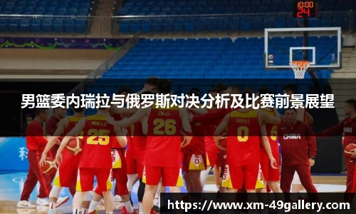 男篮委内瑞拉与俄罗斯对决分析及比赛前景展望