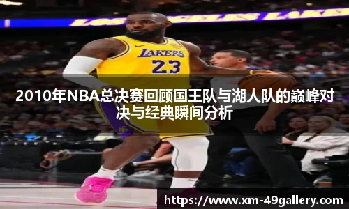 2010年NBA总决赛回顾国王队与湖人队的巅峰对决与经典瞬间分析