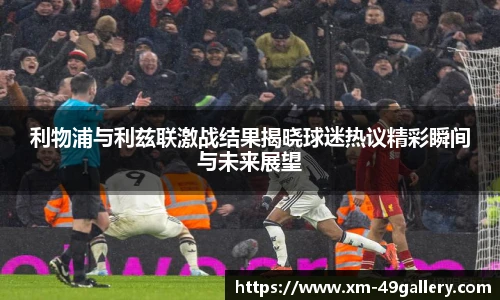 利物浦与利兹联激战结果揭晓球迷热议精彩瞬间与未来展望