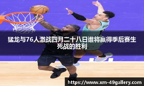 猛龙与76人激战四月二十八日谁将赢得季后赛生死战的胜利